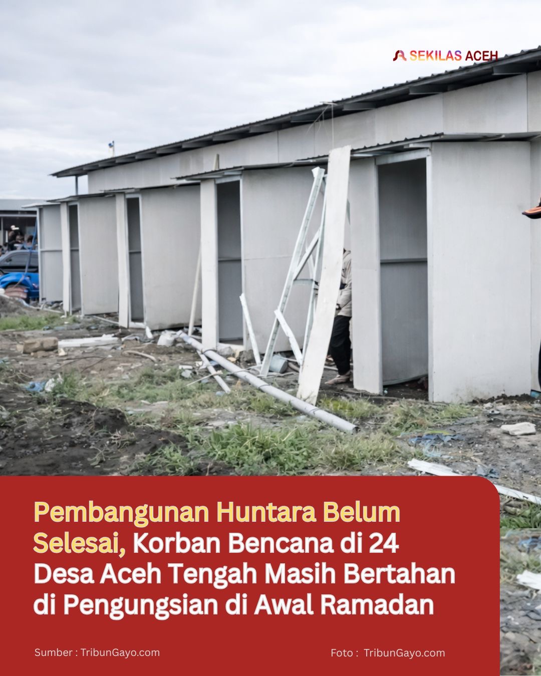 Pembangunan Huntara Belum Selesai, Korban Bencana di 24 Desa Aceh Tengah Masih Bertahan di Pengungsian di Awal Ramadan
