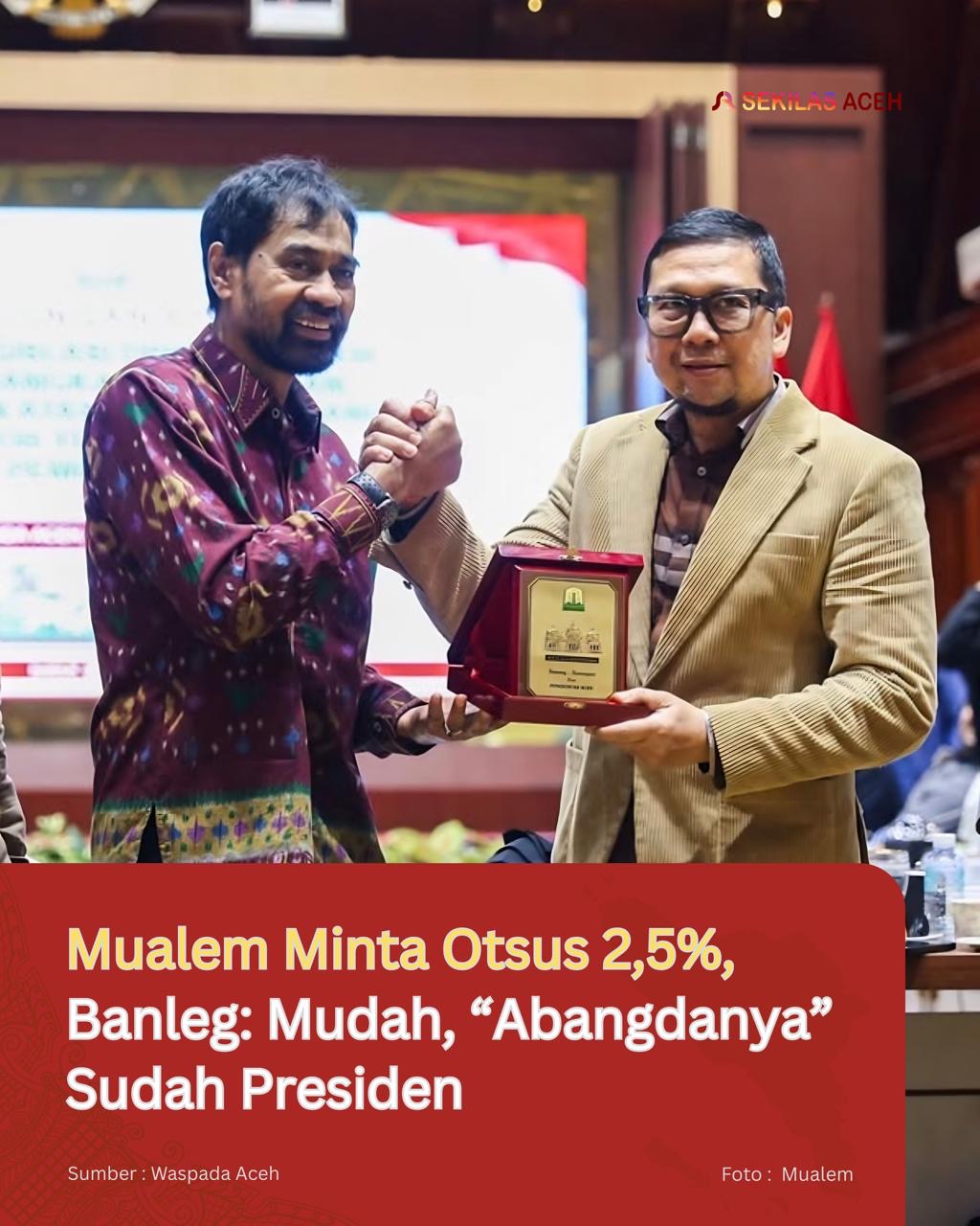 Mualem Minta Otsus 2,5%, Banleg: Mudah, “Abangdanya” Sudah Presiden