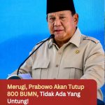 Merugi, Prabowo Akan Tutup 800 BUMN, Tidak Ada Yang Untung!